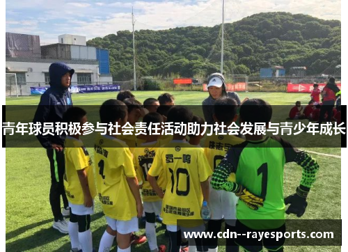 青年球员积极参与社会责任活动助力社会发展与青少年成长